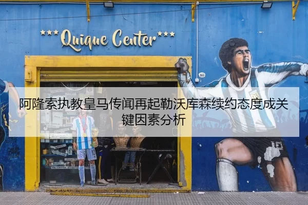 阿隆索执教皇马传闻再起勒沃库森续约态度成关键因素分析