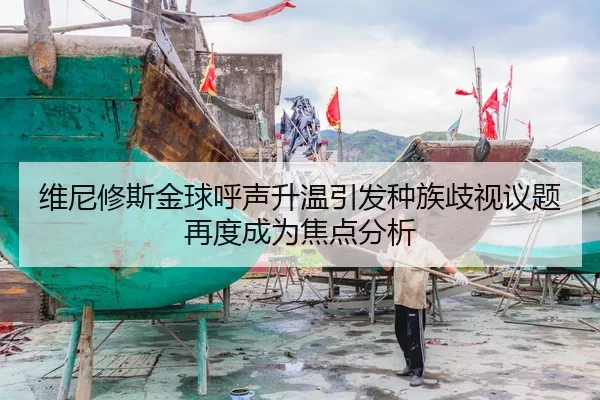 维尼修斯金球呼声升温引发种族歧视议题再度成为焦点分析