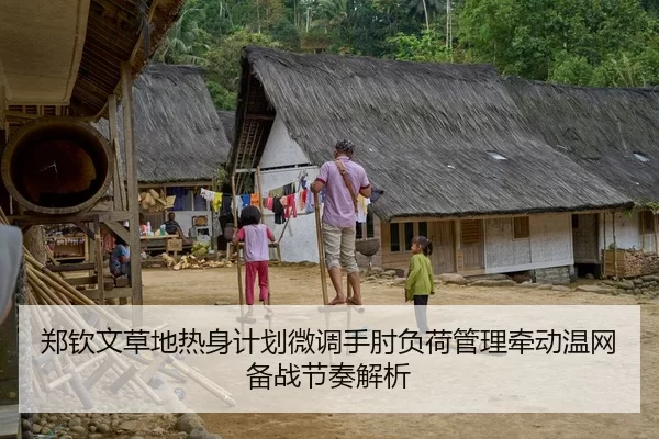 郑钦文草地热身计划微调手肘负荷管理牵动温网备战节奏解析