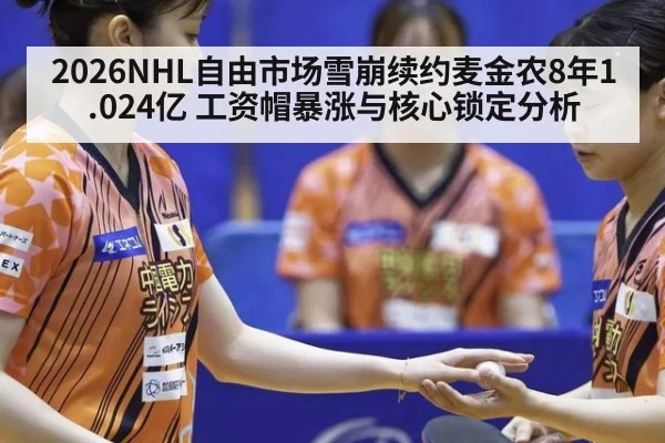 2026NHL自由市场雪崩续约麦金农8年1.024亿 工资帽暴涨与核心锁定分析