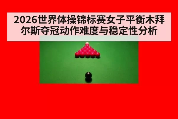 2026世界体操锦标赛女子平衡木拜尔斯夺冠动作难度与稳定性分析