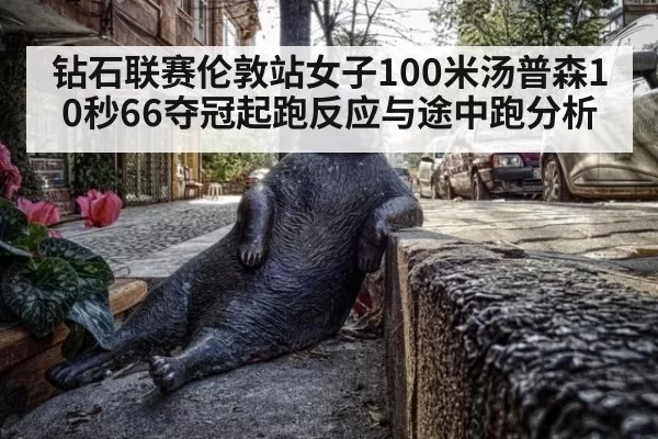 钻石联赛伦敦站女子100米汤普森10秒66夺冠起跑反应与途中跑分析
