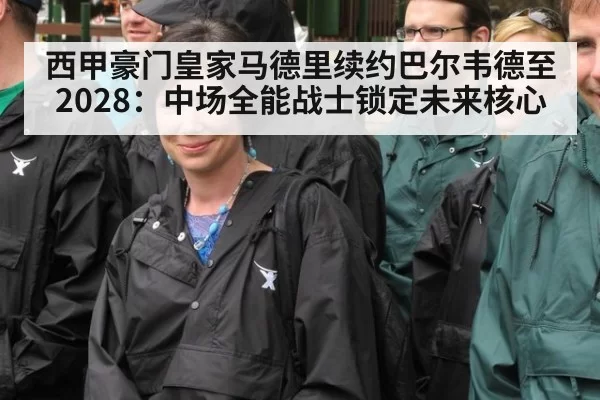 西甲豪门皇家马德里续约巴尔韦德至2028：中场全能战士锁定未来核心