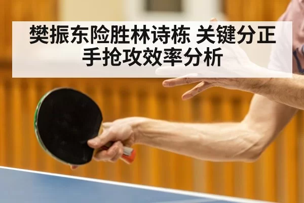 樊振东险胜林诗栋 关键分正手抢攻效率分析