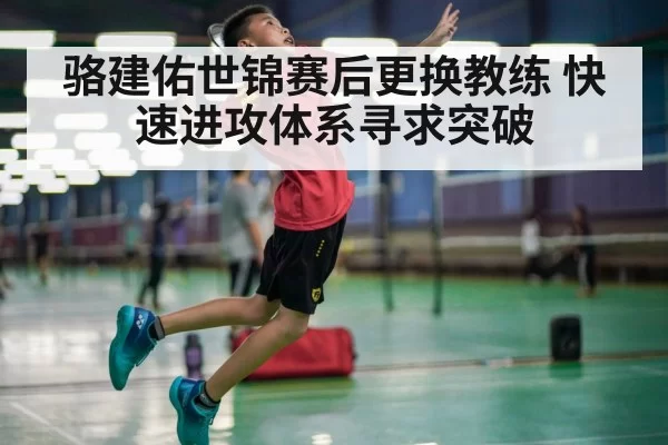 骆建佑世锦赛后更换教练 快速进攻体系寻求突破