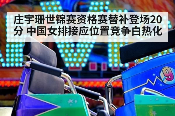 庄宇珊世锦赛资格赛替补登场20分 中国女排接应位置竞争白热化