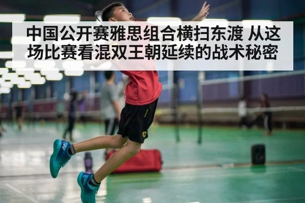 中国公开赛雅思组合横扫东渡 从这场比赛看混双王朝延续的战术秘密