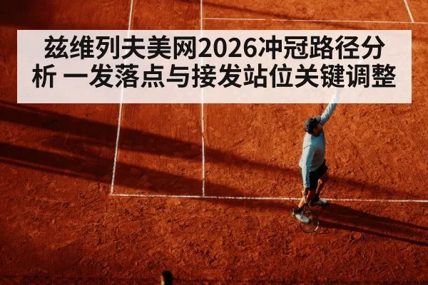 兹维列夫美网2026冲冠路径分析 一发落点与接发站位关键调整